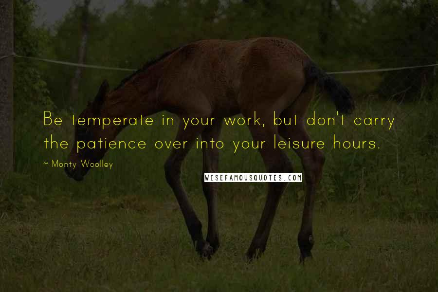 Monty Woolley Quotes: Be temperate in your work, but don't carry the patience over into your leisure hours.