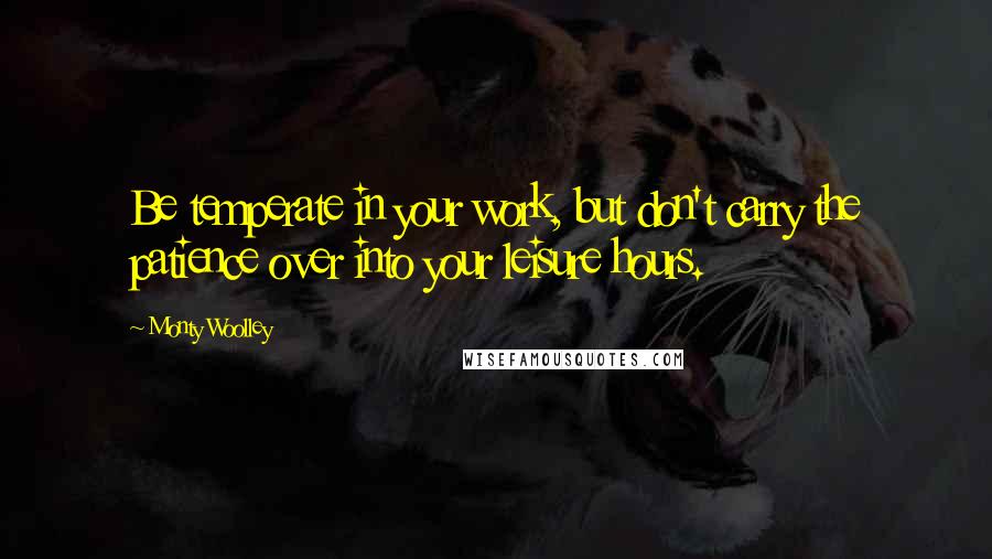 Monty Woolley Quotes: Be temperate in your work, but don't carry the patience over into your leisure hours.