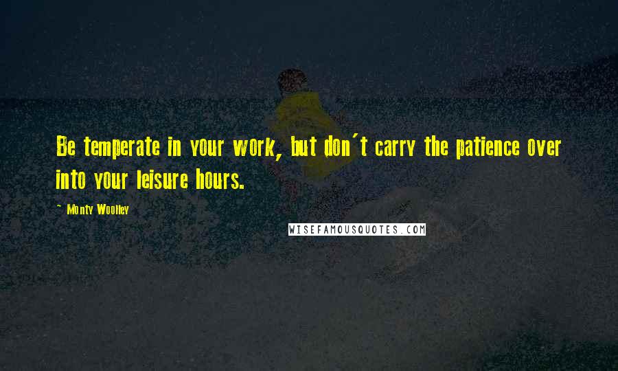 Monty Woolley Quotes: Be temperate in your work, but don't carry the patience over into your leisure hours.