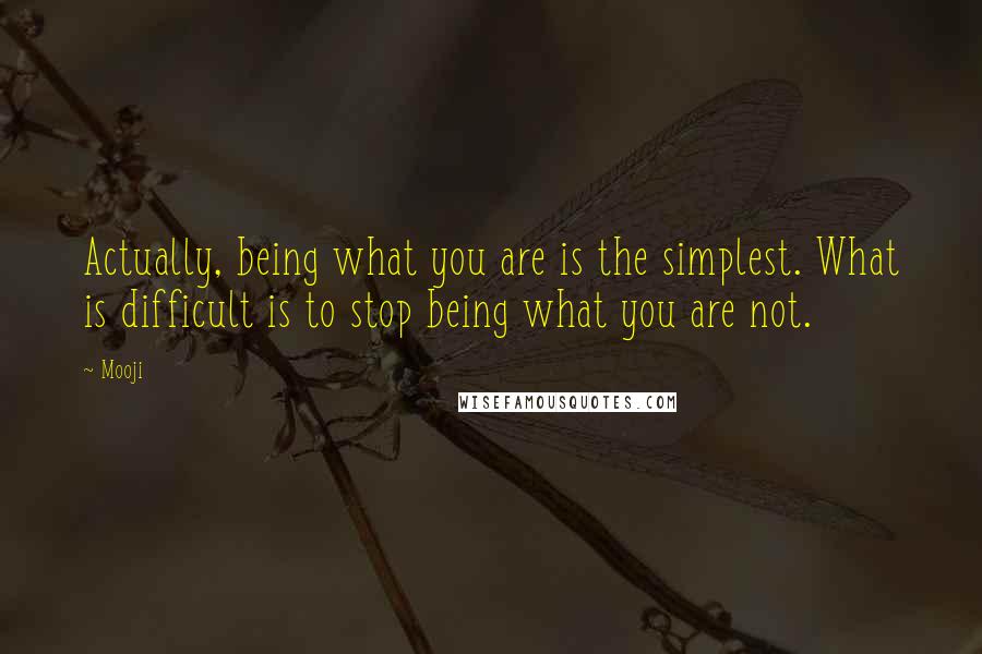 Mooji Quotes: Actually, being what you are is the simplest. What is difficult is to stop being what you are not.