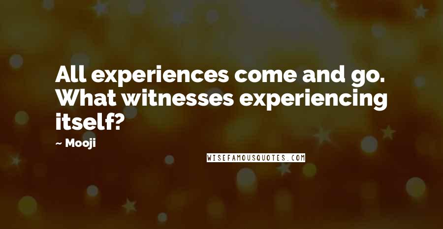 Mooji Quotes: All experiences come and go. What witnesses experiencing itself?