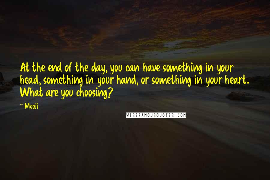 Mooji Quotes: At the end of the day, you can have something in your head, something in your hand, or something in your heart. What are you choosing?