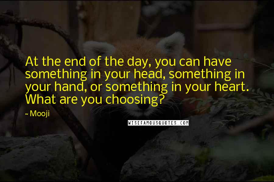 Mooji Quotes: At the end of the day, you can have something in your head, something in your hand, or something in your heart. What are you choosing?