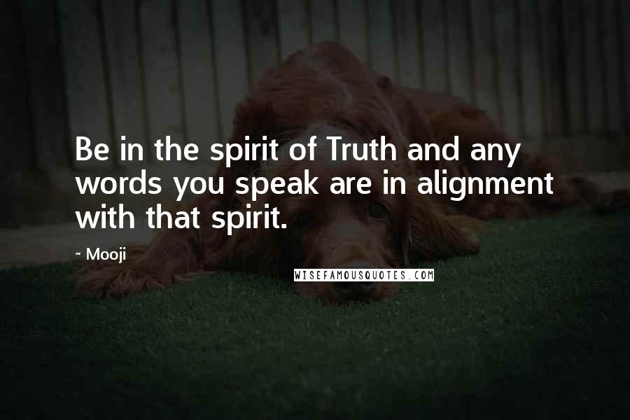 Mooji Quotes: Be in the spirit of Truth and any words you speak are in alignment with that spirit.