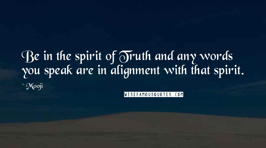 Mooji Quotes: Be in the spirit of Truth and any words you speak are in alignment with that spirit.