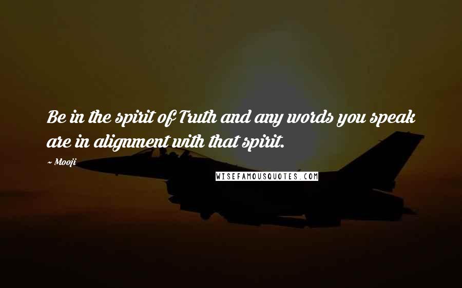 Mooji Quotes: Be in the spirit of Truth and any words you speak are in alignment with that spirit.