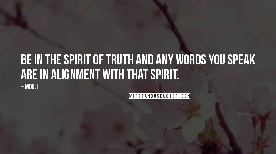 Mooji Quotes: Be in the spirit of Truth and any words you speak are in alignment with that spirit.