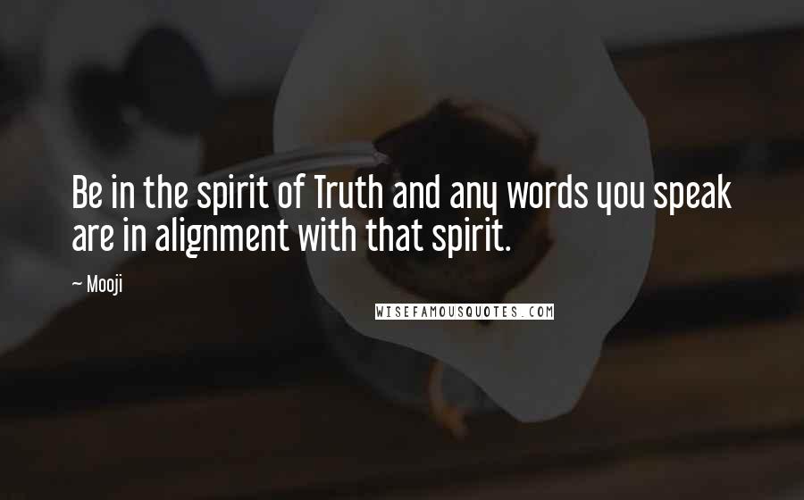 Mooji Quotes: Be in the spirit of Truth and any words you speak are in alignment with that spirit.