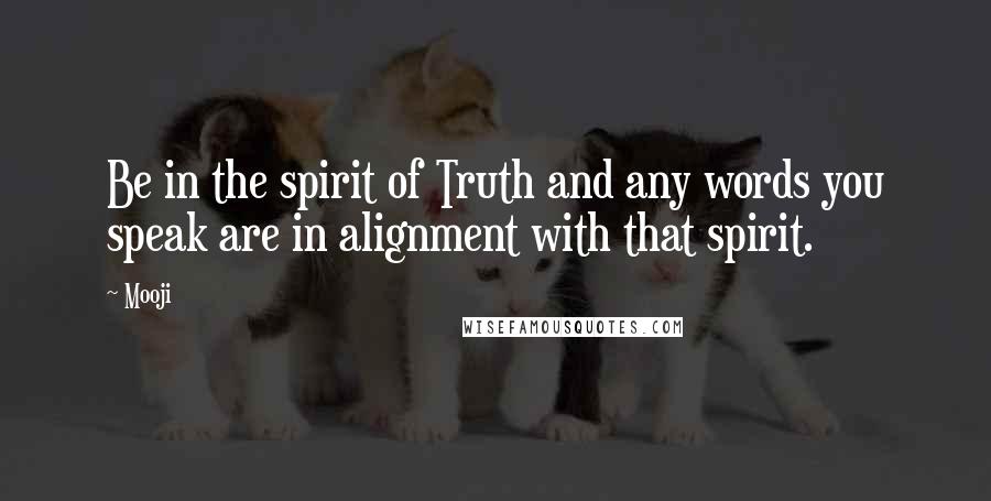 Mooji Quotes: Be in the spirit of Truth and any words you speak are in alignment with that spirit.