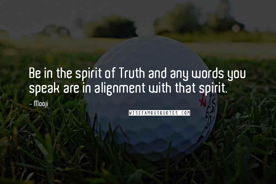 Mooji Quotes: Be in the spirit of Truth and any words you speak are in alignment with that spirit.