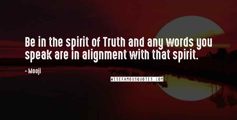 Mooji Quotes: Be in the spirit of Truth and any words you speak are in alignment with that spirit.