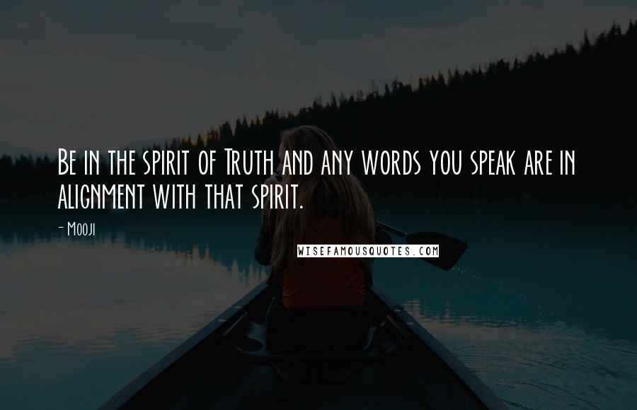 Mooji Quotes: Be in the spirit of Truth and any words you speak are in alignment with that spirit.