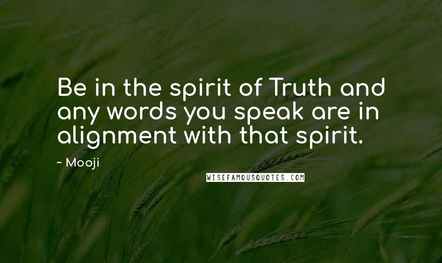 Mooji Quotes: Be in the spirit of Truth and any words you speak are in alignment with that spirit.