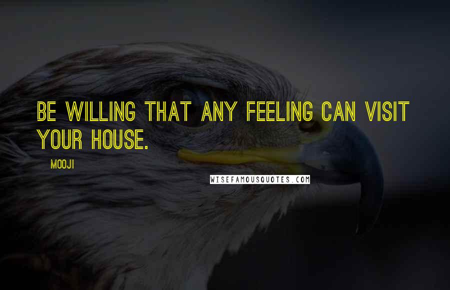 Mooji Quotes: Be willing that any feeling can visit your house.