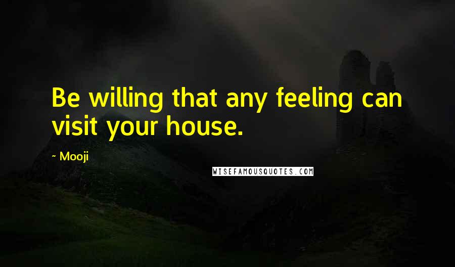 Mooji Quotes: Be willing that any feeling can visit your house.