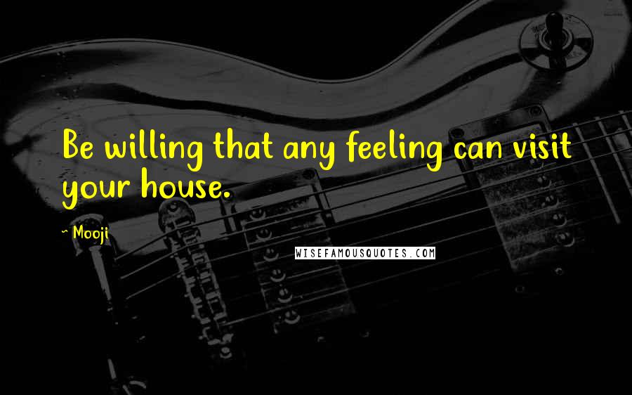 Mooji Quotes: Be willing that any feeling can visit your house.