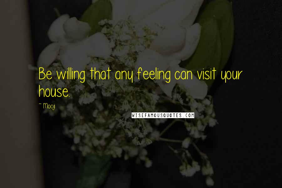 Mooji Quotes: Be willing that any feeling can visit your house.