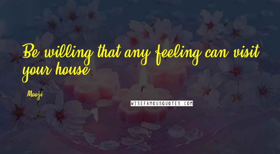 Mooji Quotes: Be willing that any feeling can visit your house.