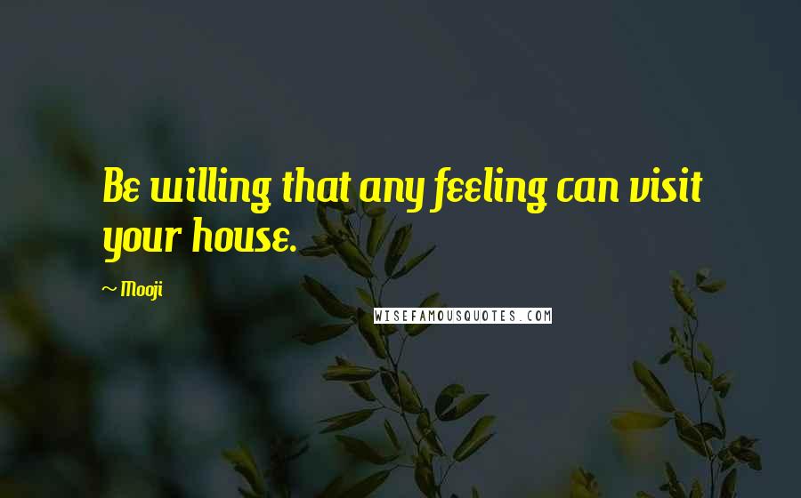 Mooji Quotes: Be willing that any feeling can visit your house.