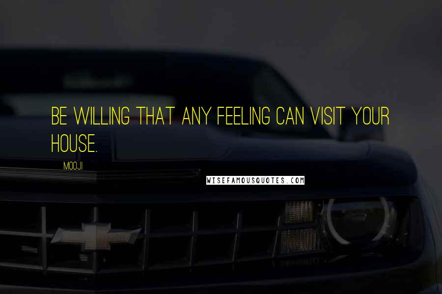 Mooji Quotes: Be willing that any feeling can visit your house.