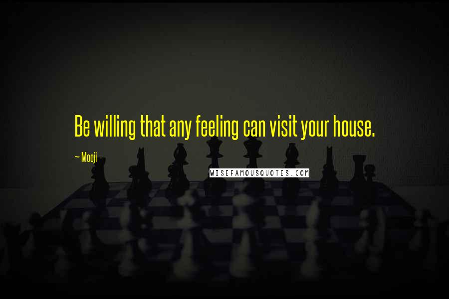 Mooji Quotes: Be willing that any feeling can visit your house.