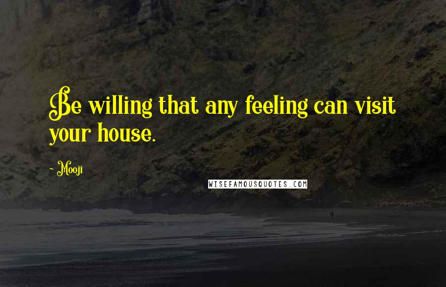 Mooji Quotes: Be willing that any feeling can visit your house.