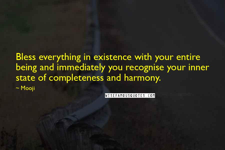Mooji Quotes: Bless everything in existence with your entire being and immediately you recognise your inner state of completeness and harmony.
