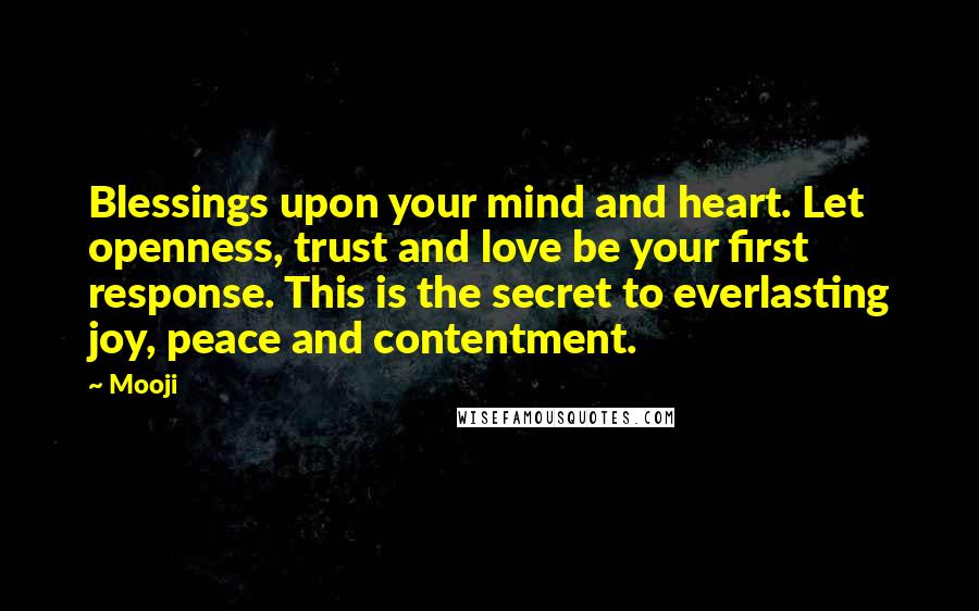 Mooji Quotes: Blessings upon your mind and heart. Let openness, trust and love be your first response. This is the secret to everlasting joy, peace and contentment.