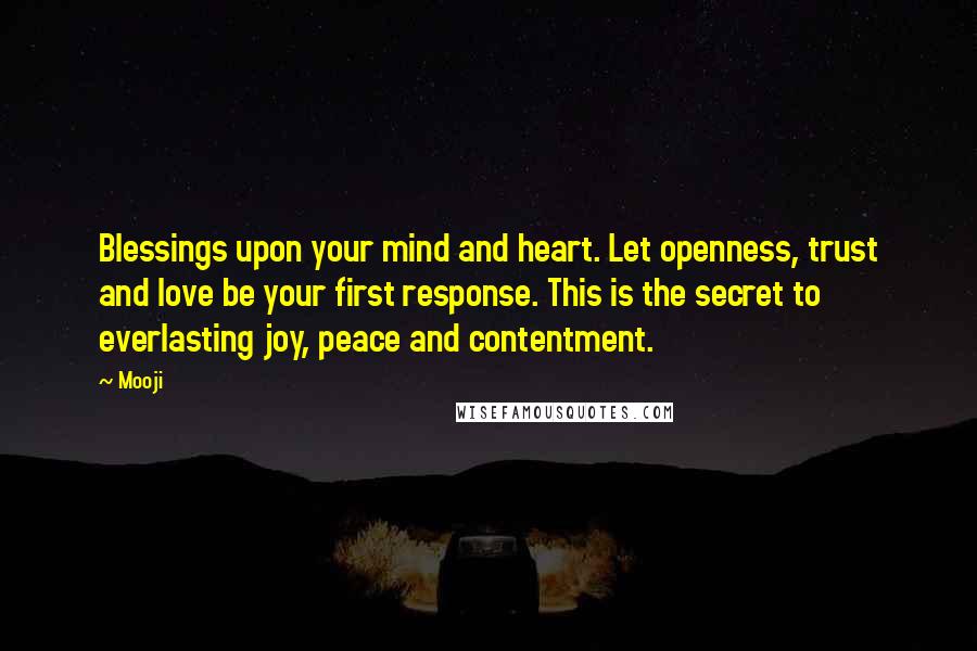 Mooji Quotes: Blessings upon your mind and heart. Let openness, trust and love be your first response. This is the secret to everlasting joy, peace and contentment.