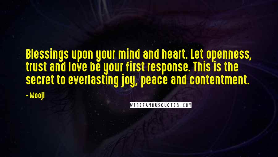 Mooji Quotes: Blessings upon your mind and heart. Let openness, trust and love be your first response. This is the secret to everlasting joy, peace and contentment.