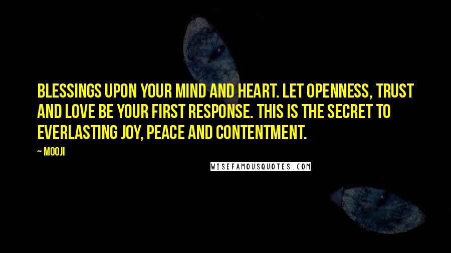 Mooji Quotes: Blessings upon your mind and heart. Let openness, trust and love be your first response. This is the secret to everlasting joy, peace and contentment.