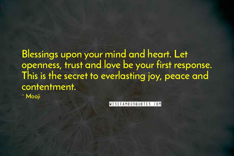 Mooji Quotes: Blessings upon your mind and heart. Let openness, trust and love be your first response. This is the secret to everlasting joy, peace and contentment.