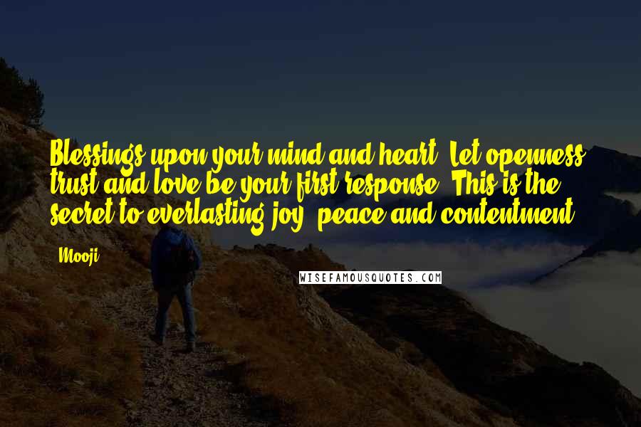 Mooji Quotes: Blessings upon your mind and heart. Let openness, trust and love be your first response. This is the secret to everlasting joy, peace and contentment.