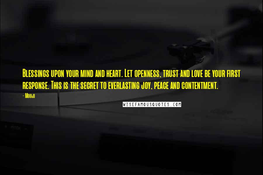 Mooji Quotes: Blessings upon your mind and heart. Let openness, trust and love be your first response. This is the secret to everlasting joy, peace and contentment.