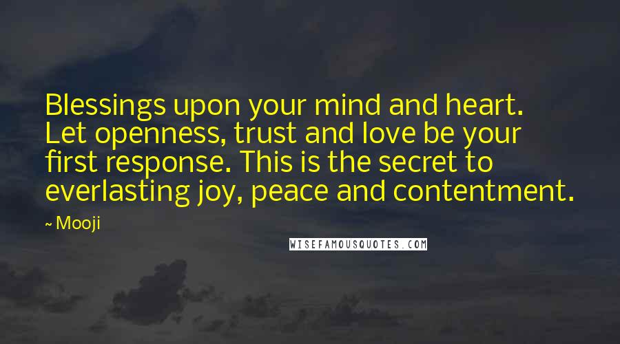 Mooji Quotes: Blessings upon your mind and heart. Let openness, trust and love be your first response. This is the secret to everlasting joy, peace and contentment.