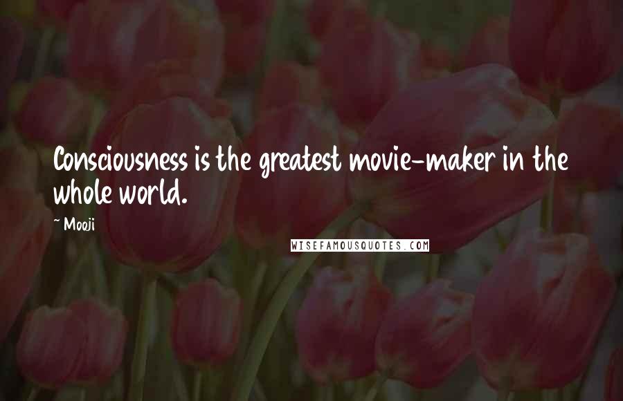 Mooji Quotes: Consciousness is the greatest movie-maker in the whole world.