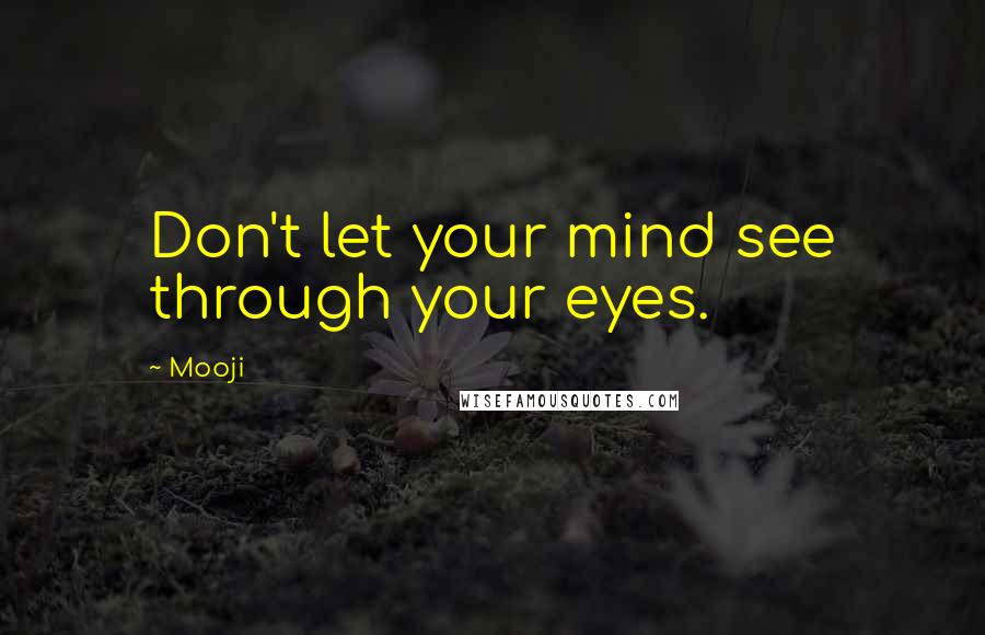 Mooji Quotes: Don't let your mind see through your eyes.
