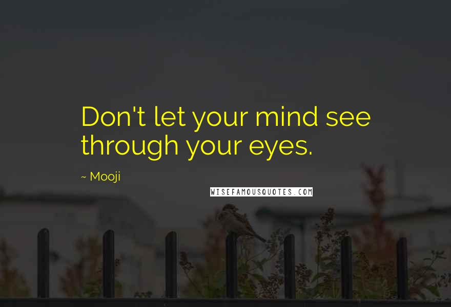 Mooji Quotes: Don't let your mind see through your eyes.