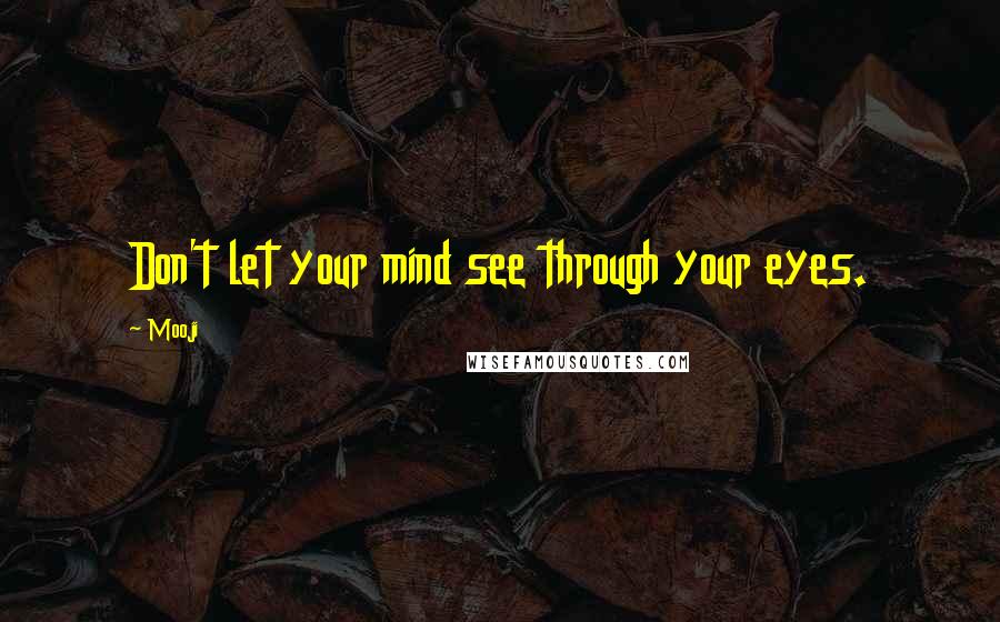 Mooji Quotes: Don't let your mind see through your eyes.