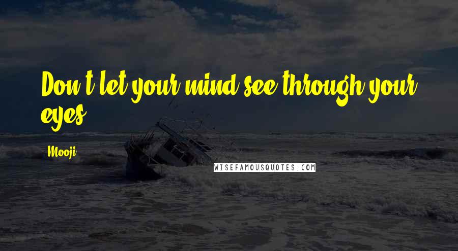 Mooji Quotes: Don't let your mind see through your eyes.