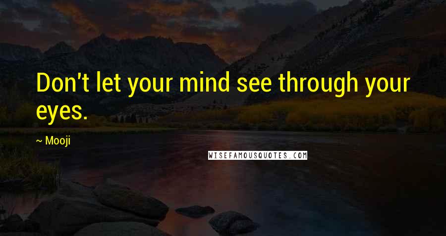 Mooji Quotes: Don't let your mind see through your eyes.