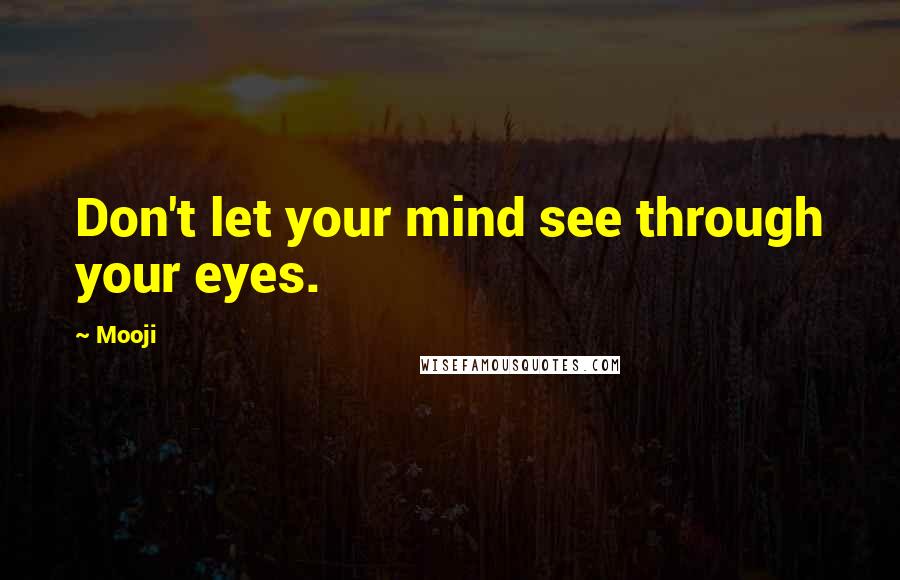 Mooji Quotes: Don't let your mind see through your eyes.