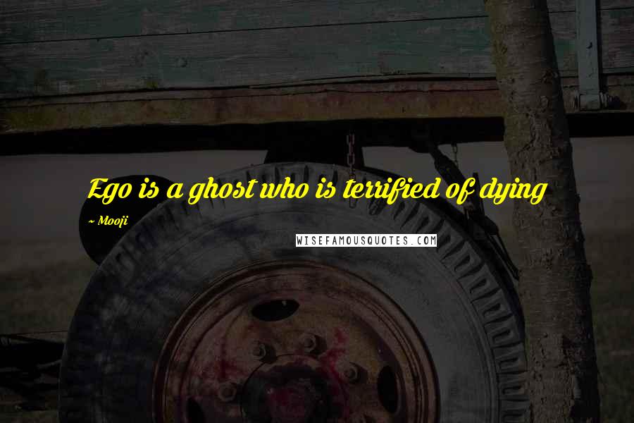 Mooji Quotes: Ego is a ghost who is terrified of dying