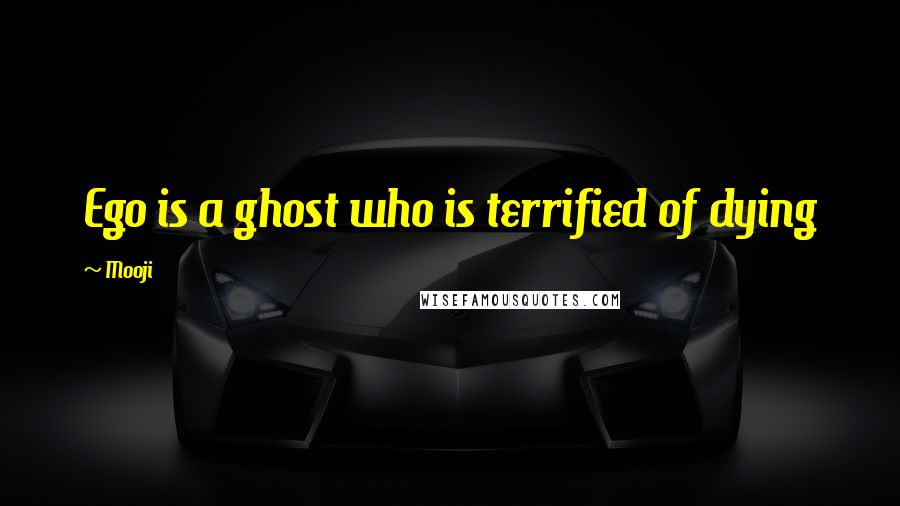 Mooji Quotes: Ego is a ghost who is terrified of dying