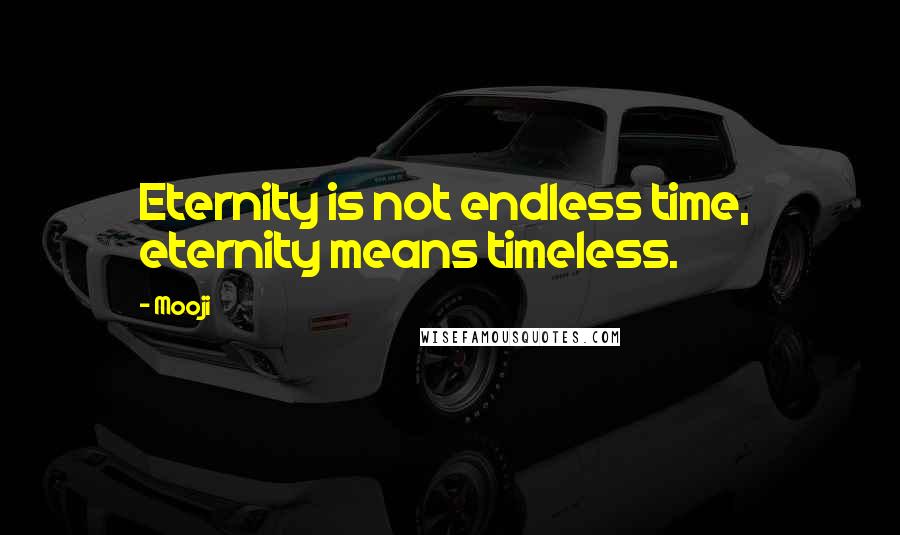 Mooji Quotes: Eternity is not endless time, eternity means timeless.