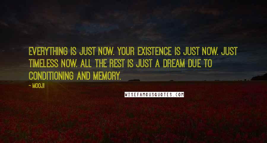 Mooji Quotes: Everything is just now. Your existence is just now. Just timeless Now. All the rest is just a dream due to conditioning and memory.