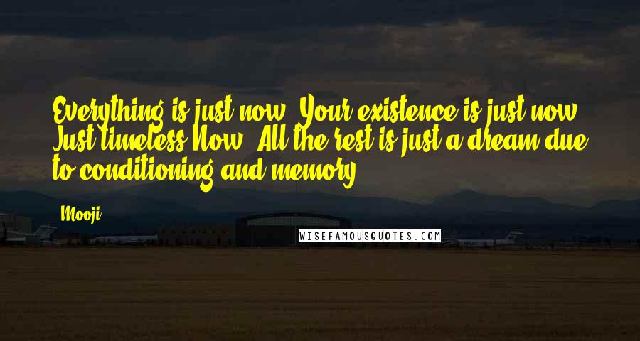 Mooji Quotes: Everything is just now. Your existence is just now. Just timeless Now. All the rest is just a dream due to conditioning and memory.