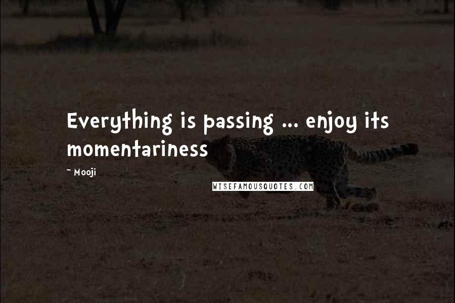 Mooji Quotes: Everything is passing ... enjoy its momentariness