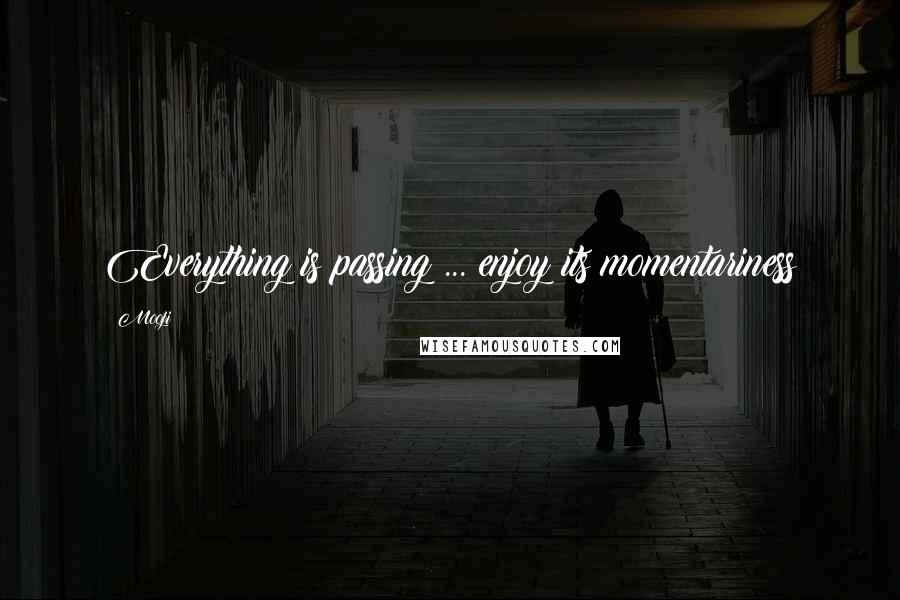 Mooji Quotes: Everything is passing ... enjoy its momentariness