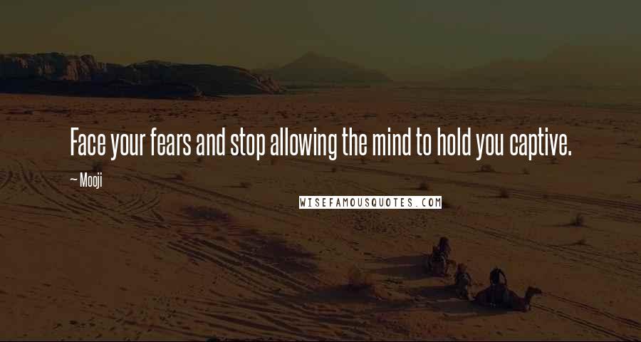 Mooji Quotes: Face your fears and stop allowing the mind to hold you captive.